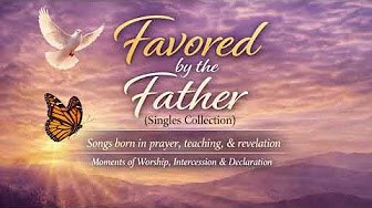 Favored by the Father Singles Collection — songs born in prayer, teaching, and revelation